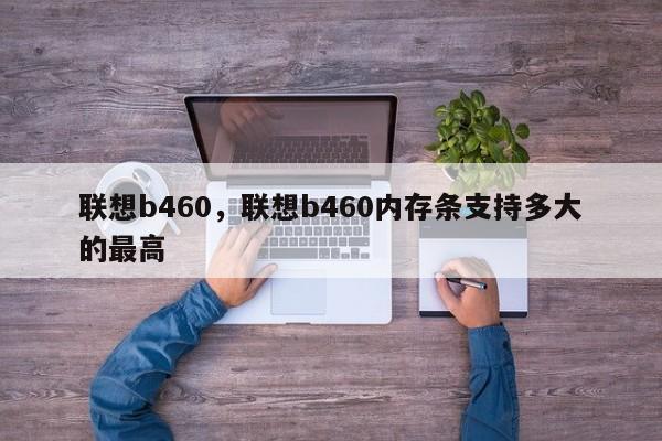 联想b460，联想b460内存条支持多大的最高