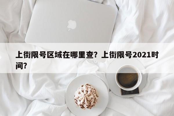 上街限号区域在哪里查？上街限号2021时间？