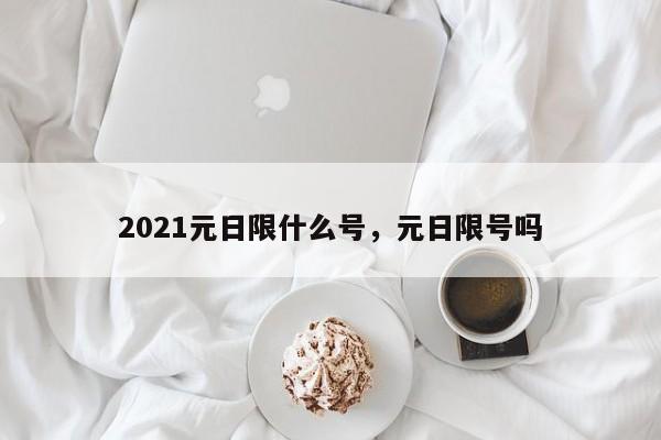 2021元日限什么号，元日限号吗