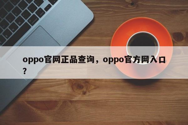 oppo官网正品查询，oppo官方网入口？
