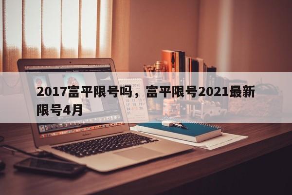 2017富平限号吗，富平限号2021最新限号4月
