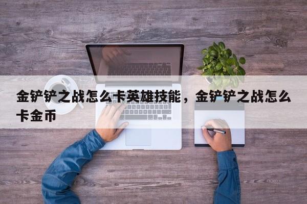 金铲铲之战怎么卡英雄技能，金铲铲之战怎么卡金币