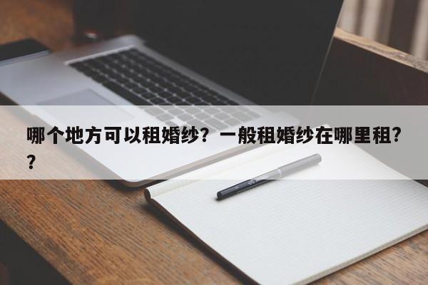 哪个地方可以租婚纱？一般租婚纱在哪里租?？