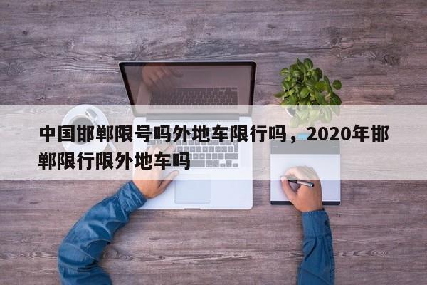 中国邯郸限号吗外地车限行吗，2020年邯郸限行限外地车吗
