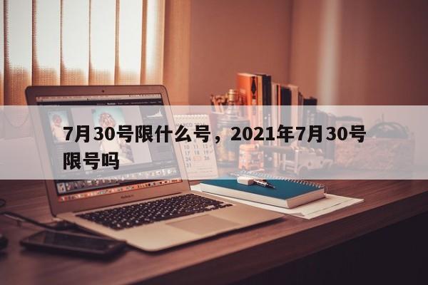 7月30号限什么号，2021年7月30号限号吗
