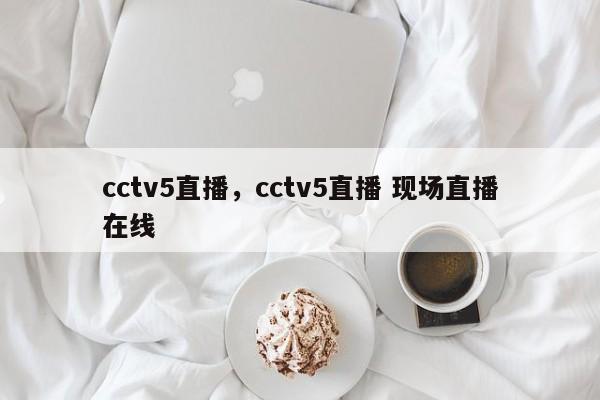 cctv5直播，cctv5直播 现场直播在线