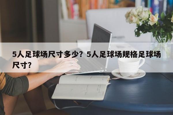 5人足球场尺寸多少？5人足球场规格足球场尺寸？