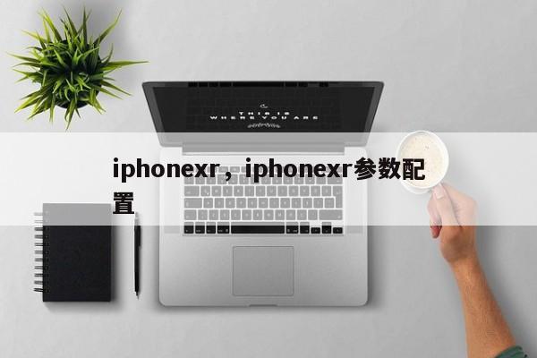 iphonexr，iphonexr参数配置