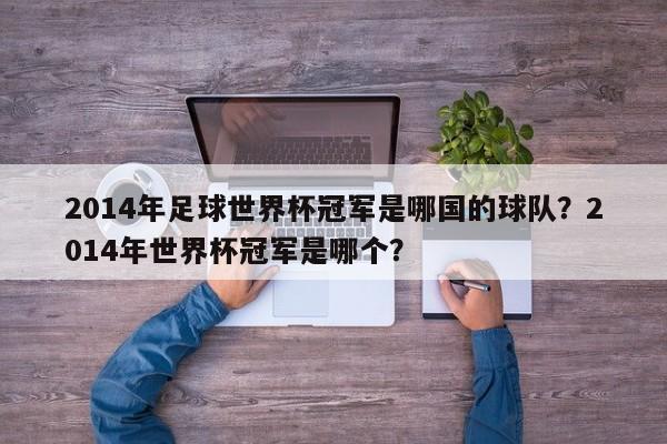 2014年足球世界杯冠军是哪国的球队？2014年世界杯冠军是哪个？