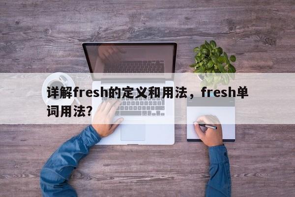 详解fresh的定义和用法,fresh单词用法? 第1张 详解fresh的定义和用法,fresh单词用法? 第1张