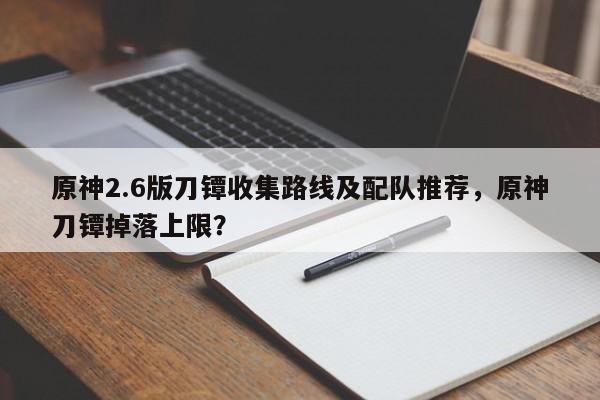 原神2.6版刀镡收集路线及配队推荐，原神刀镡掉落上限？  第1张