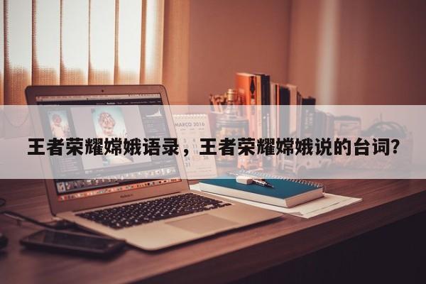 王者荣耀嫦娥语录，王者荣耀嫦娥说的台词？  第1张