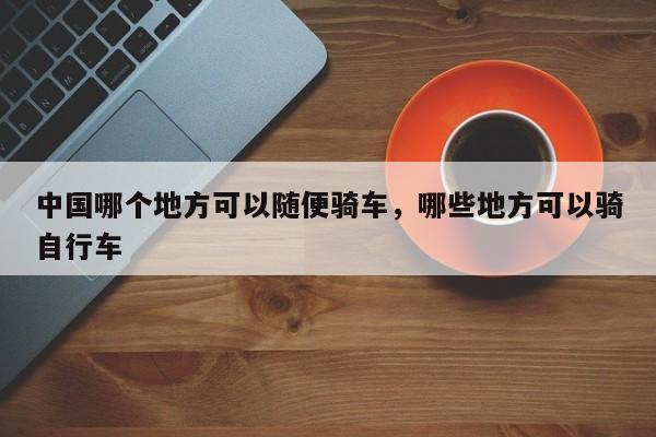 中国哪个地方可以随便骑车，哪些地方可以骑自行车