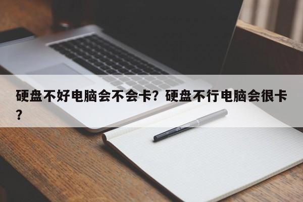 硬盘不好电脑会不会卡？硬盘不行电脑会很卡？