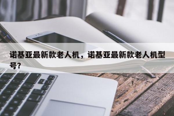诺基亚最新款老人机，诺基亚最新款老人机型号？