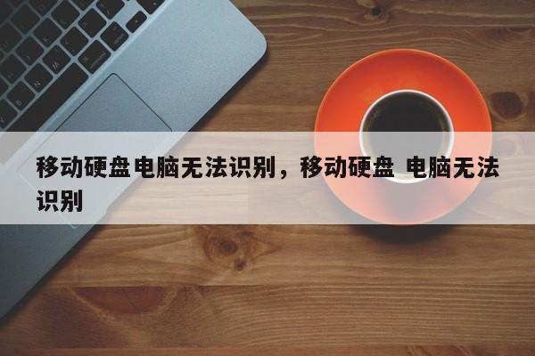 移动硬盘电脑无法识别，移动硬盘 电脑无法识别