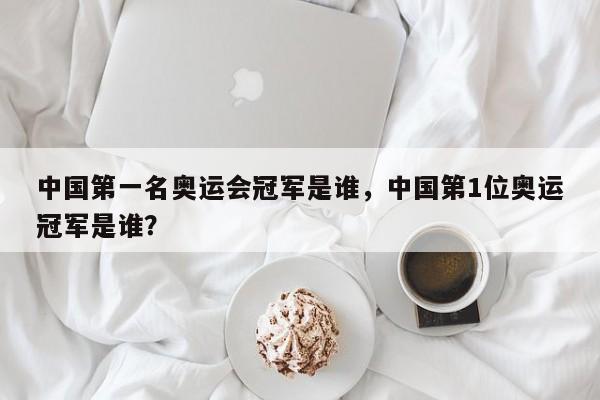 中国第一名奥运会冠军是谁，中国第1位奥运冠军是谁？