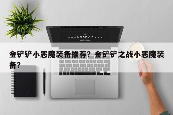 金铲铲小恶魔装备推荐？金铲铲之战小恶魔装备？