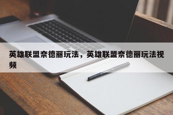 英雄联盟奈德丽玩法，英雄联盟奈德丽玩法视频