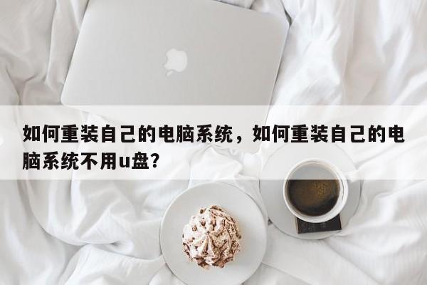 如何重装自己的电脑系统，如何重装自己的电脑系统不用u盘？