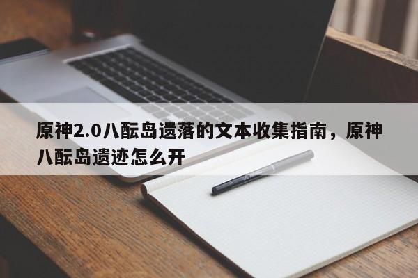 原神2.0八酝岛遗落的文本收集指南，原神八酝岛遗迹怎么开