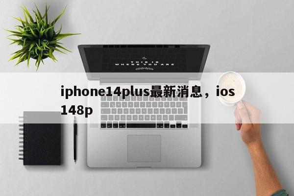 iphone14plus最新消息，ios148p