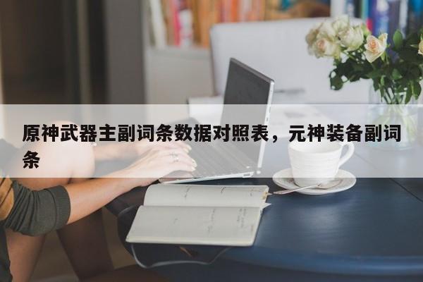 原神武器主副词条数据对照表，元神装备副词条