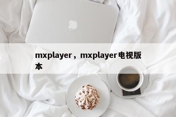 mxplayer，mxplayer电视版本