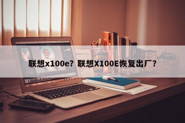 联想x100e？联想X100E恢复出厂？