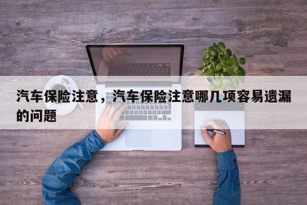 汽车保险注意，汽车保险注意哪几项容易遗漏的问题
