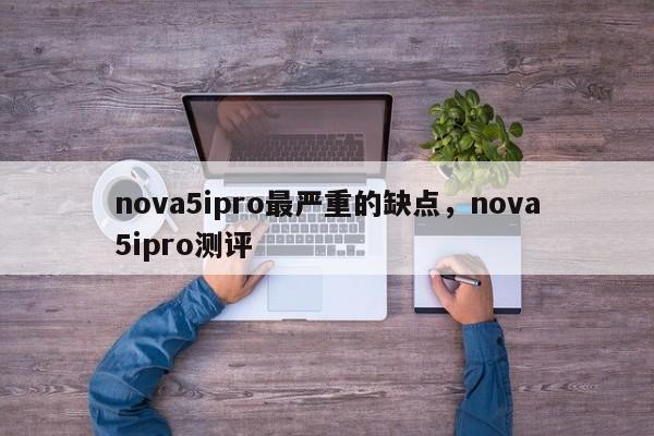 nova5ipro最严重的缺点，nova5ipro测评