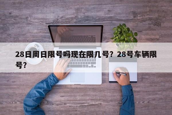 28日周日限号吗现在限几号？28号车辆限号？