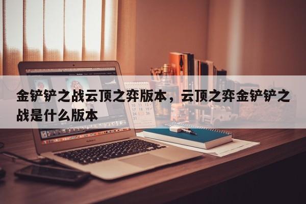 金铲铲之战云顶之弈版本，云顶之弈金铲铲之战是什么版本