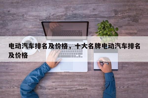 电动汽车排名及价格，十大名牌电动汽车排名及价格
