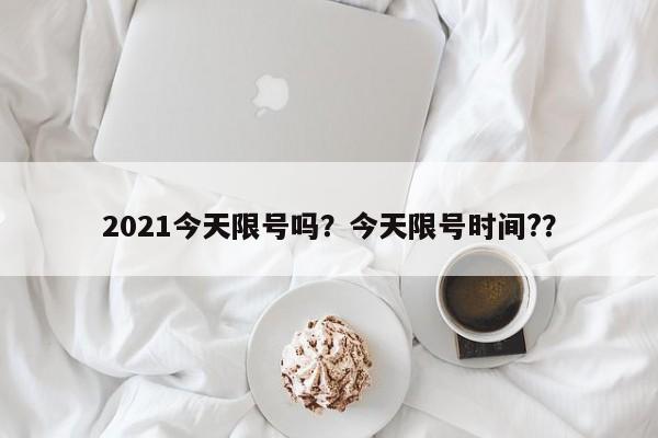 2021今天限号吗？今天限号时间?？
