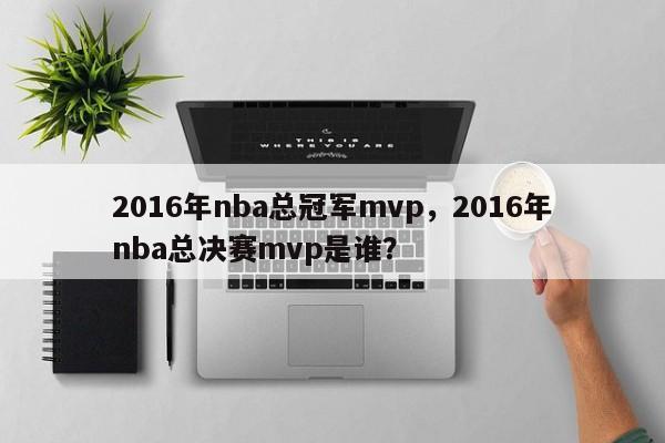 2016年nba总冠军mvp，2016年nba总决赛mvp是谁？