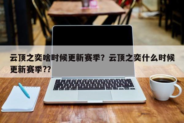 云顶之奕啥时候更新赛季？云顶之奕什么时候更新赛季?？