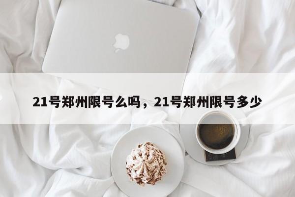 21号郑州限号么吗，21号郑州限号多少