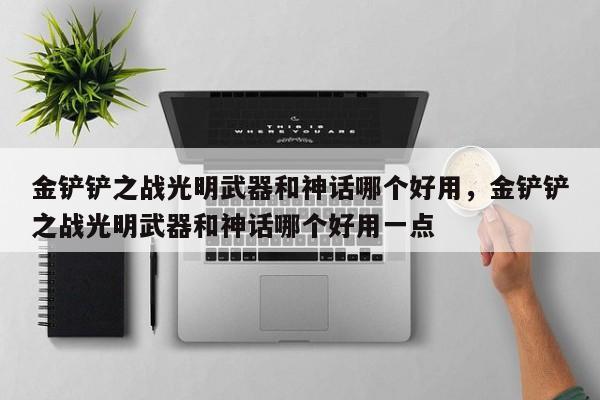金铲铲之战光明武器和神话哪个好用，金铲铲之战光明武器和神话哪个好用一点
