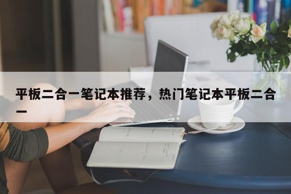 平板二合一笔记本推荐，热门笔记本平板二合一