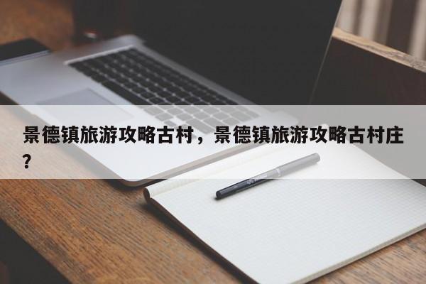 景德镇旅游攻略古村，景德镇旅游攻略古村庄？