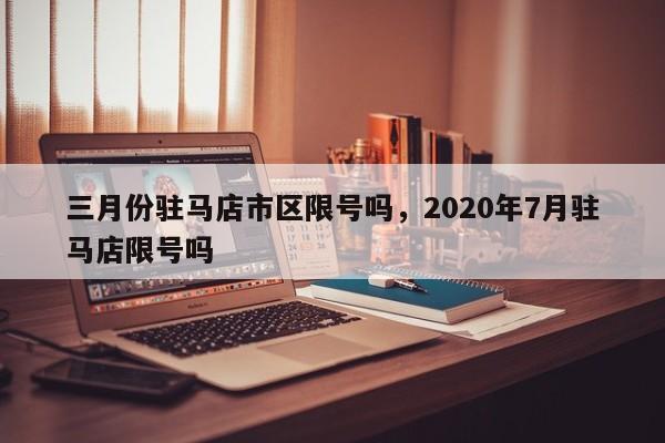 三月份驻马店市区限号吗，2020年7月驻马店限号吗