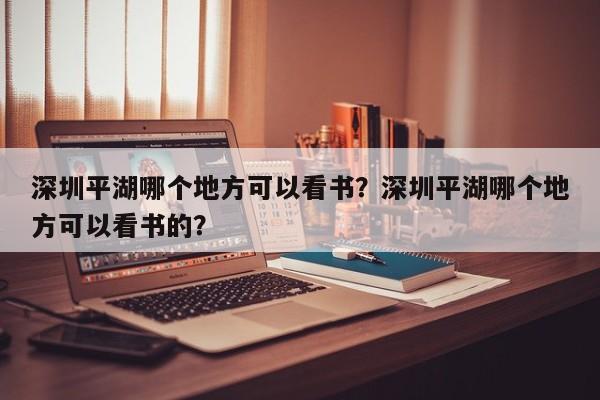 深圳平湖哪个地方可以看书？深圳平湖哪个地方可以看书的？