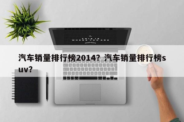 汽车销量排行榜2014？汽车销量排行榜suv？