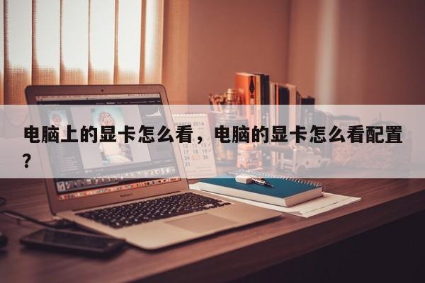 电脑上的显卡怎么看，电脑的显卡怎么看配置？
