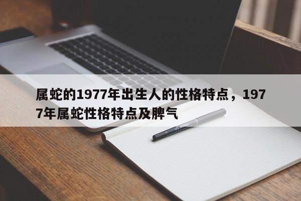 属蛇的1977年出生人的性格特点，1977年属蛇性格特点及脾气