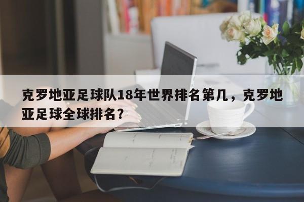 克罗地亚足球队18年世界排名第几，克罗地亚足球全球排名？