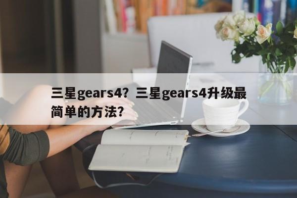 三星gears4？三星gears4升级最简单的方法？