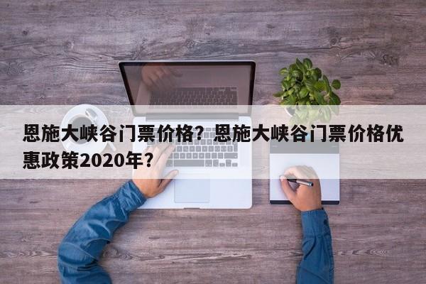 恩施大峡谷门票价格？恩施大峡谷门票价格优惠政策2020年？