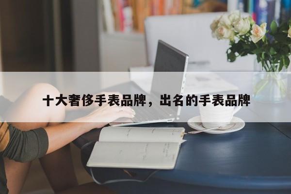 十大奢侈手表品牌，出名的手表品牌